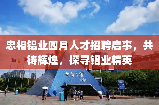忠相铝业四月人才招聘启事，共铸辉煌，探寻铝业精英