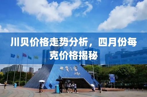 川贝价格走势分析，四月份每克价格揭秘