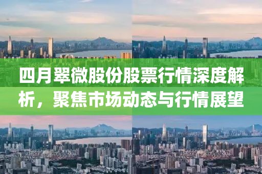 四月翠微股份股票行情深度解析，聚焦市场动态与行情展望
