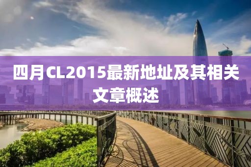 四月CL2015最新地址及其相关文章概述