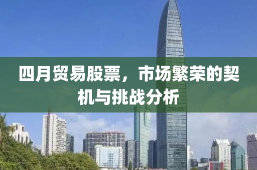 四月贸易股票，市场繁荣的契机与挑战分析