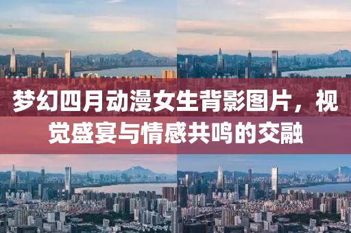 梦幻四月动漫女生背影图片，视觉盛宴与情感共鸣的交融