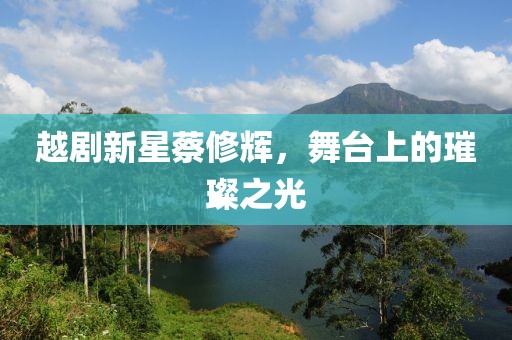 越剧新星蔡修辉，舞台上的璀璨之光