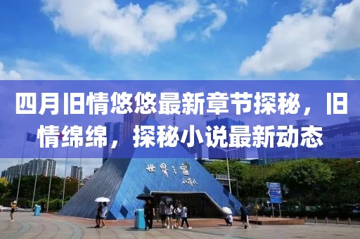 四月旧情悠悠最新章节探秘，旧情绵绵，探秘小说最新动态