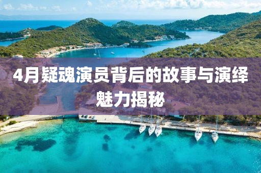 4月疑魂演员背后的故事与演绎魅力揭秘
