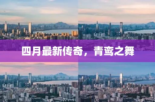 四月最新传奇，青鸾之舞