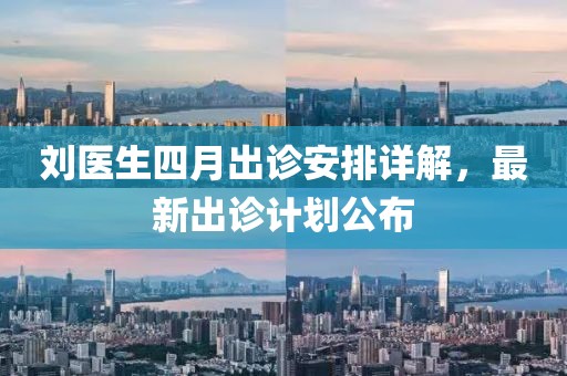 刘医生四月出诊安排详解，最新出诊计划公布