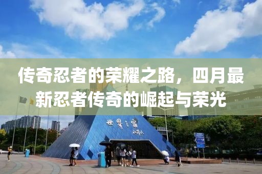 传奇忍者的荣耀之路，四月最新忍者传奇的崛起与荣光
