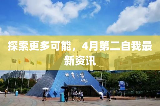 探索更多可能，4月第二自我最新资讯