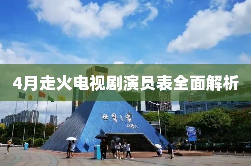 4月走火电视剧演员表全面解析