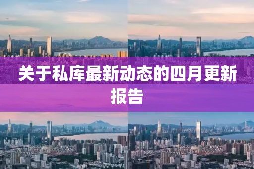 关于私库最新动态的四月更新报告