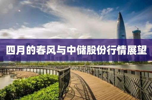 四月的春风与中储股份行情展望