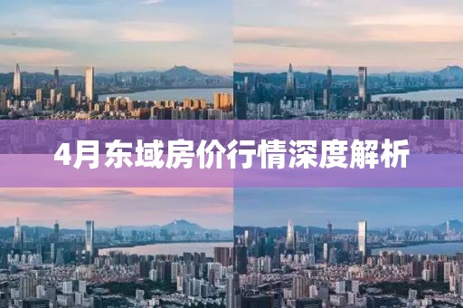 4月东域房价行情深度解析