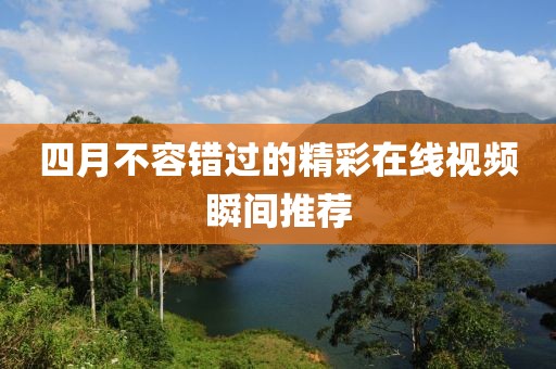 四月不容错过的精彩在线视频瞬间推荐