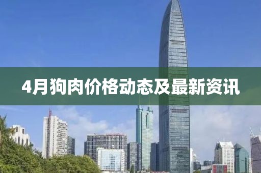 4月狗肉价格动态及最新资讯