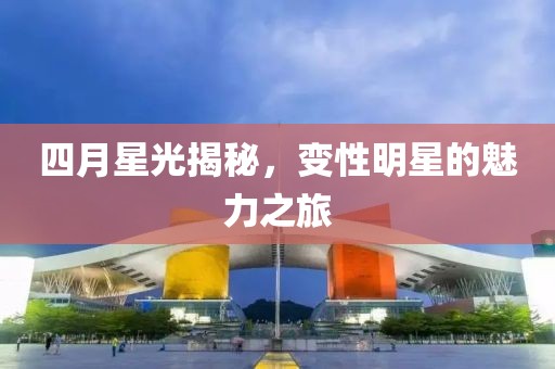 四月星光揭秘，变性明星的魅力之旅
