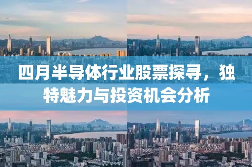 四月半导体行业股票探寻，独特魅力与投资机会分析