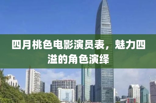 四月桃色电影演员表，魅力四溢的角色演绎