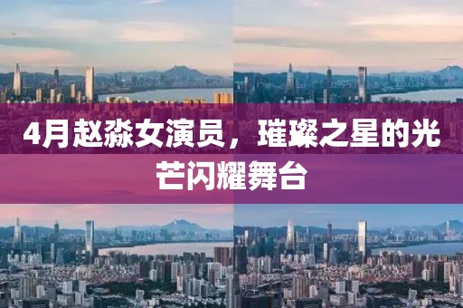 4月赵淼女演员，璀璨之星的光芒闪耀舞台