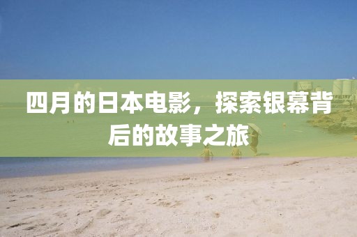 四月的日本电影，探索银幕背后的故事之旅
