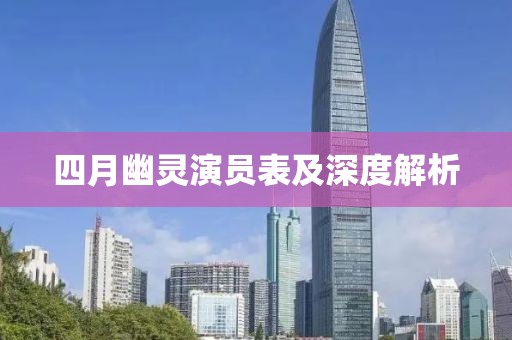 四月幽灵演员表及深度解析