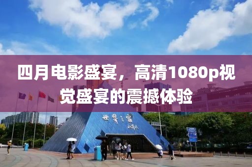 四月电影盛宴，高清1080p视觉盛宴的震撼体验
