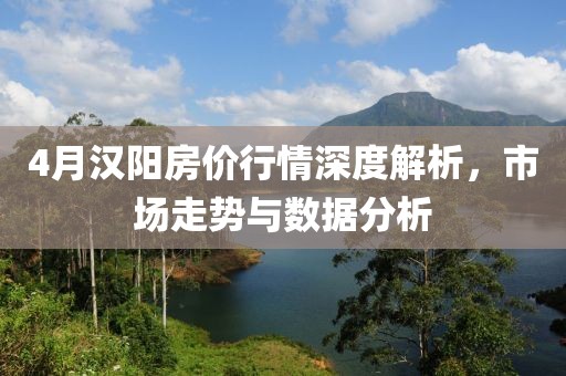 4月汉阳房价行情深度解析，市场走势与数据分析