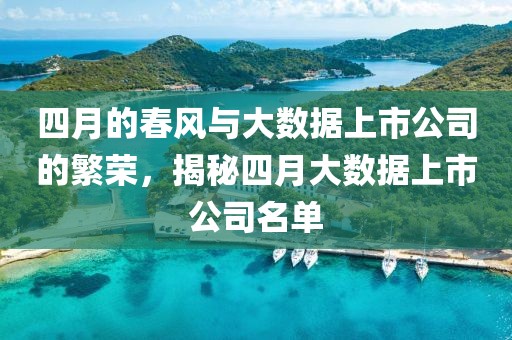 四月的春风与大数据上市公司的繁荣，揭秘四月大数据上市公司名单