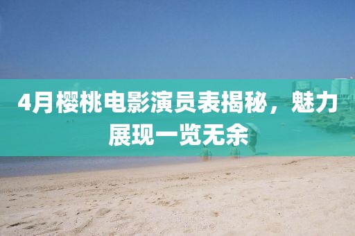 4月樱桃电影演员表揭秘，魅力展现一览无余