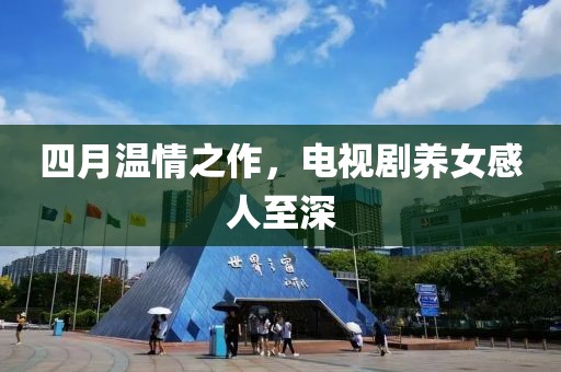 四月温情之作，电视剧养女感人至深