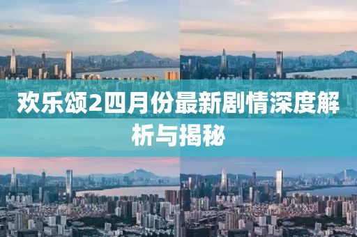 欢乐颂2四月份最新剧情深度解析与揭秘