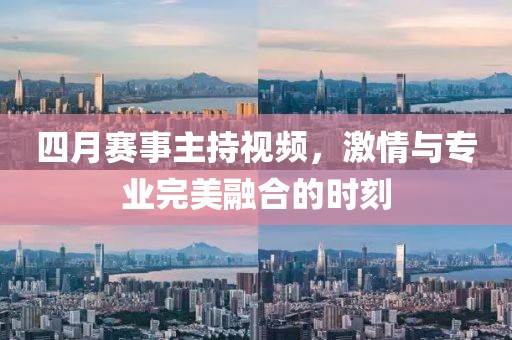 四月赛事主持视频，激情与专业完美融合的时刻