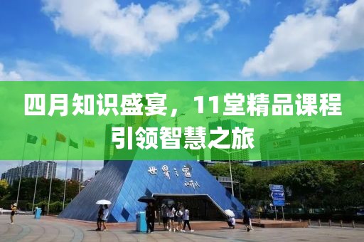 四月知识盛宴，11堂精品课程引领智慧之旅