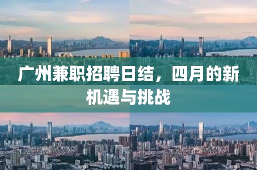 广州兼职招聘日结，四月的新机遇与挑战