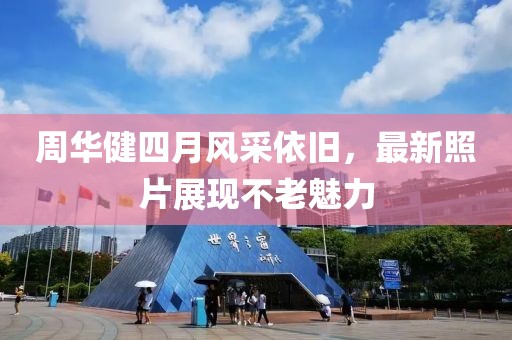 周华健四月风采依旧，最新照片展现不老魅力