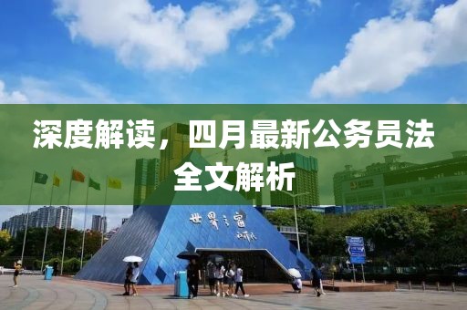 深度解读，四月最新公务员法全文解析