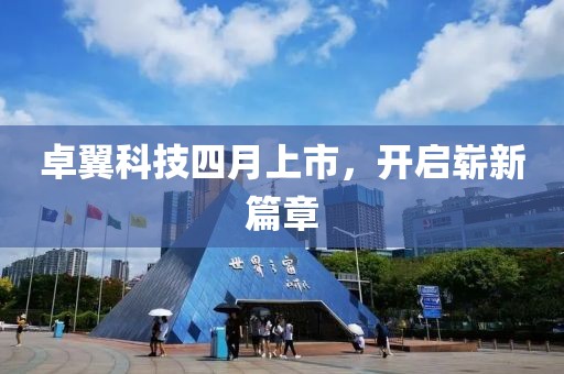 卓翼科技四月上市，开启崭新篇章