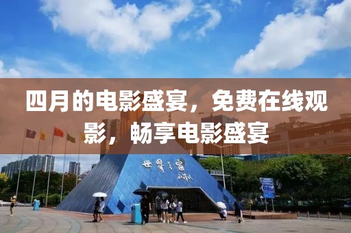 四月的电影盛宴，免费在线观影，畅享电影盛宴
