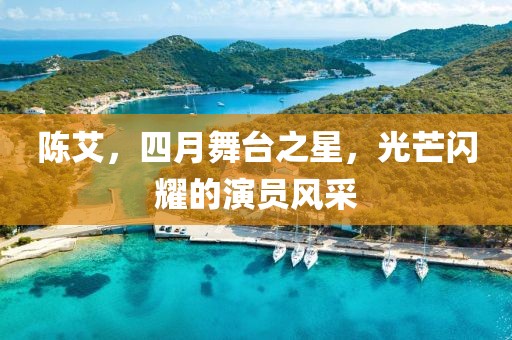 陈艾，四月舞台之星，光芒闪耀的演员风采