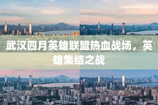 武汉四月英雄联盟热血战场，英雄集结之战