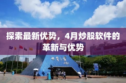 探索最新优势，4月炒股软件的革新与优势