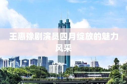王惠豫剧演员四月绽放的魅力风采
