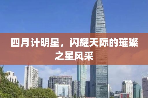 四月计明星，闪耀天际的璀璨之星风采