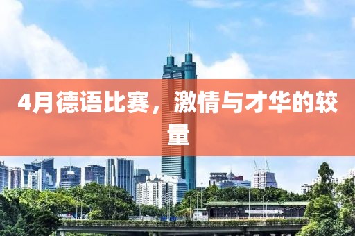 4月德语比赛，激情与才华的较量