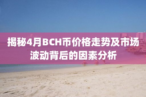 揭秘4月BCH币价格走势及市场波动背后的因素分析