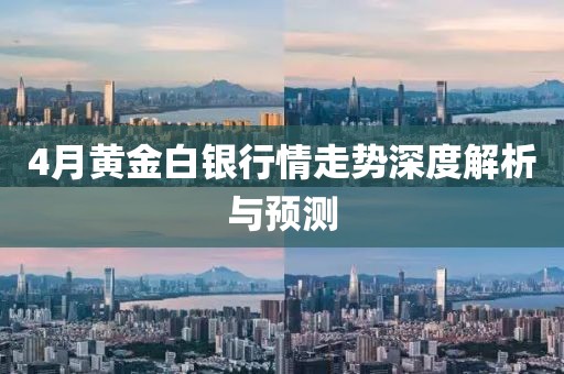 4月黄金白银行情走势深度解析与预测