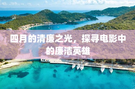 四月的清廉之光，探寻电影中的廉洁英雄