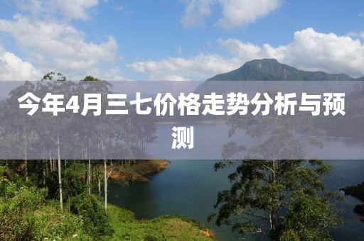 今年4月三七价格走势分析与预测