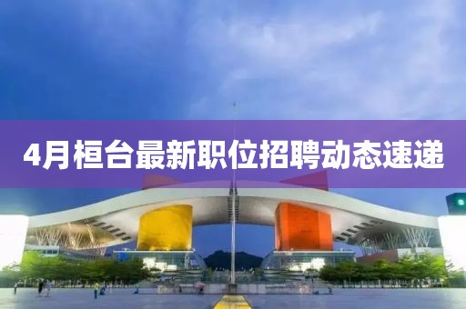 4月桓台最新职位招聘动态速递