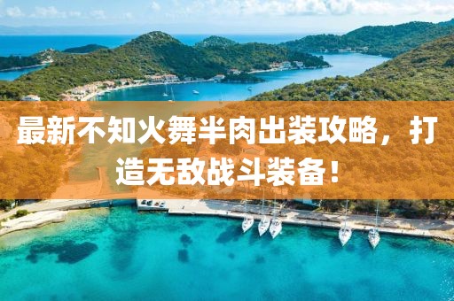 最新不知火舞半肉出装攻略，打造无敌战斗装备！
